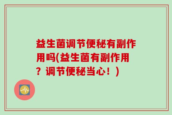 益生菌调节有副作用吗(益生菌有副作用？调节当心！)