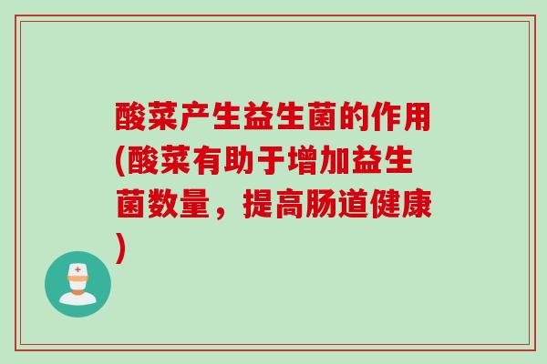 酸菜产生益生菌的作用(酸菜有助于增加益生菌数量,提高肠道健康) 酸菜产生益生菌的作用(酸菜有助于增加益生菌数量,提高肠道健康)