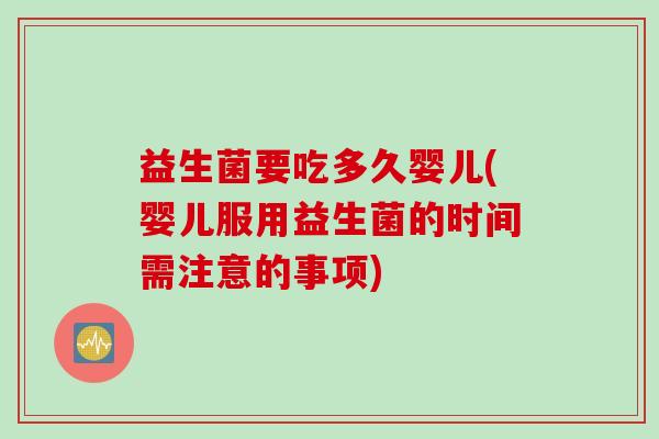 益生菌要吃多久婴儿(婴儿服用益生菌的时间需注意的事项) 益生菌要吃多久婴儿(婴儿服用益生菌的时间需注意的事项)