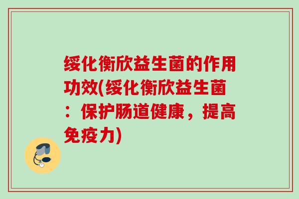 绥化衡欣益生菌的作用功效(绥化衡欣益生菌：保护肠道健康，提高力)