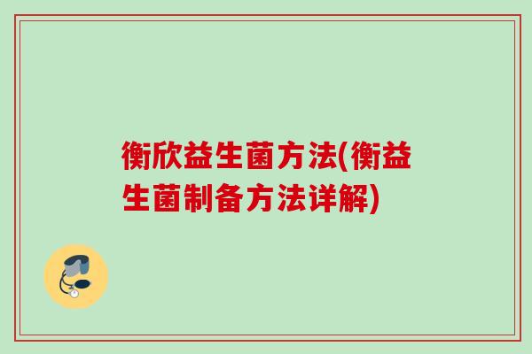 衡欣益生菌方法(衡益生菌制备方法详解) 衡欣益生菌方法(衡益生菌制备方法详解)