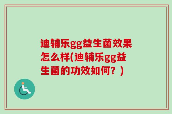 迪辅乐gg益生菌效果怎么样(迪辅乐gg益生菌的功效如何？)