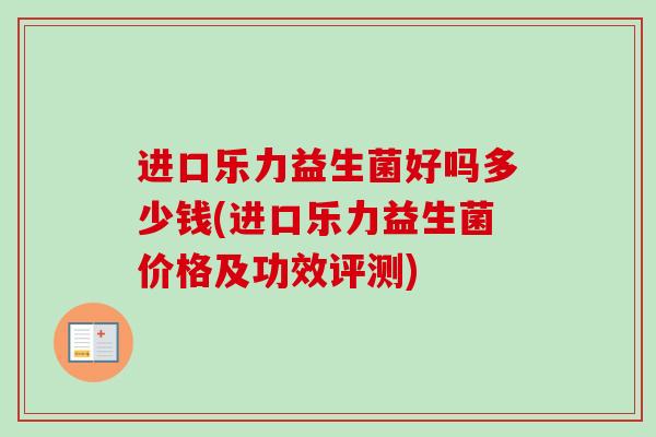 进口乐力益生菌好吗多少钱(进口乐力益生菌价格及功效评测)