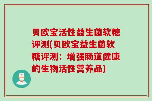 贝欧宝活性益生菌软糖评测(贝欧宝益生菌软糖评测：增强肠道健康的生物活性营养品)