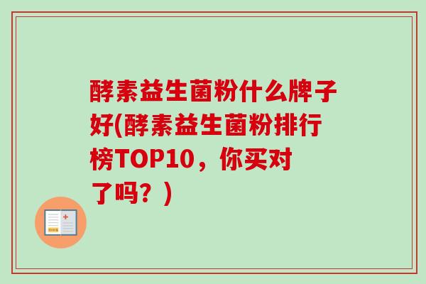酵素益生菌粉什么牌子好(酵素益生菌粉排行榜TOP10,你买对了吗?) 酵素益生菌粉什么牌子好(酵素益生菌粉排行榜TOP10,你买对了吗?)