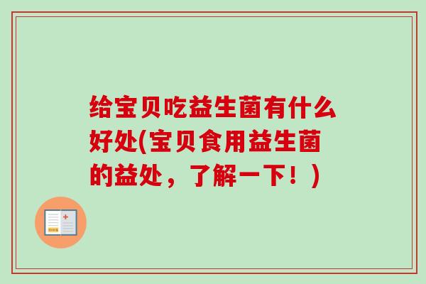 给宝贝吃益生菌有什么好处(宝贝食用益生菌的益处,了解一下!) 给宝贝吃益生菌有什么好处(宝贝食用益生菌的益处,了解一下!)