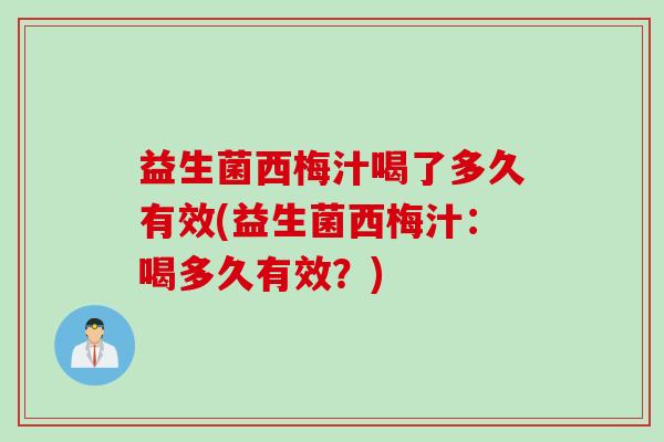 益生菌西梅汁喝了多久有效(益生菌西梅汁:喝多久有效?) 益生菌西梅汁喝了多久有效(益生菌西梅汁:喝多久有效?)