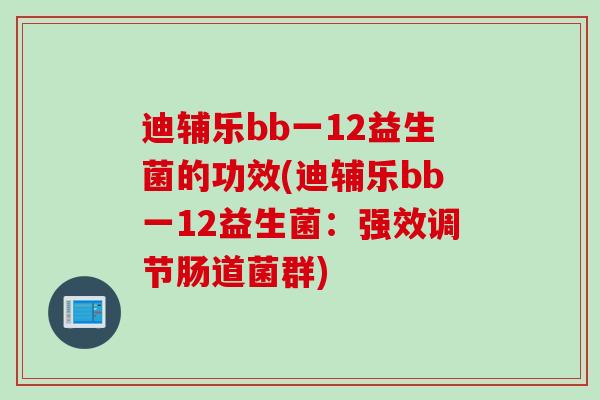 迪辅乐bb一12益生菌的功效(迪辅乐bb一12益生菌：强效调节肠道菌群)