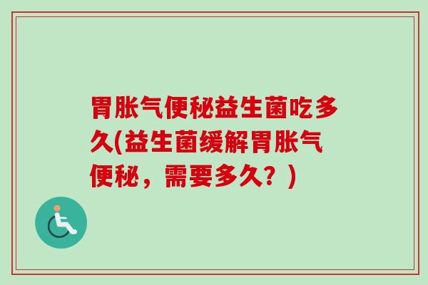 胃益生菌吃多久(益生菌缓解胃,需要多久?) 胃益生菌吃多久(益生菌缓解胃,需要多久?)