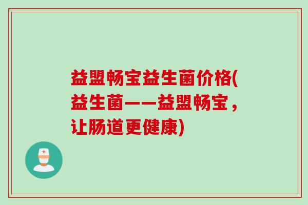 益盟畅宝益生菌价格(益生菌——益盟畅宝,让肠道更健康) 益盟畅宝益生菌价格(益生菌——益盟畅宝,让肠道更健康)