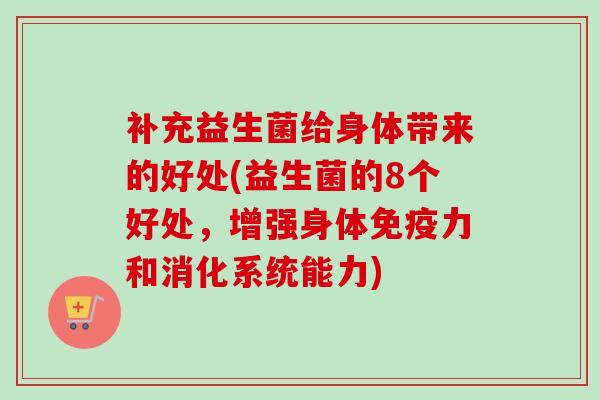 补充益生菌给身体带来的好处(益生菌的8个好处，增强身体力和消化系统能力)