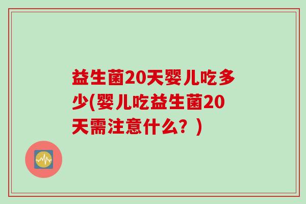 益生菌20天婴儿吃多少(婴儿吃益生菌20天需注意什么？)
