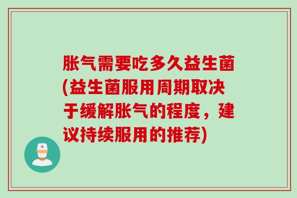 需要吃多久益生菌(益生菌服用周期取决于缓解的程度，建议持续服用的推荐)
