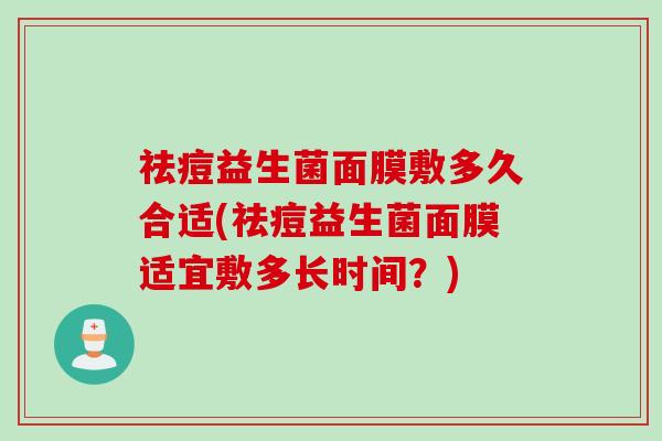祛痘益生菌面膜敷多久合适(祛痘益生菌面膜适宜敷多长时间？)