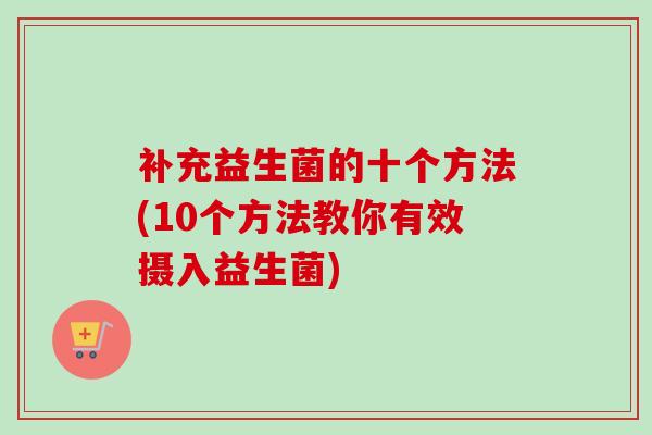 补充益生菌的十个方法(10个方法教你有效摄入益生菌)