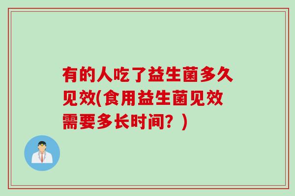 有的人吃了益生菌多久见效(食用益生菌见效需要多长时间？)
