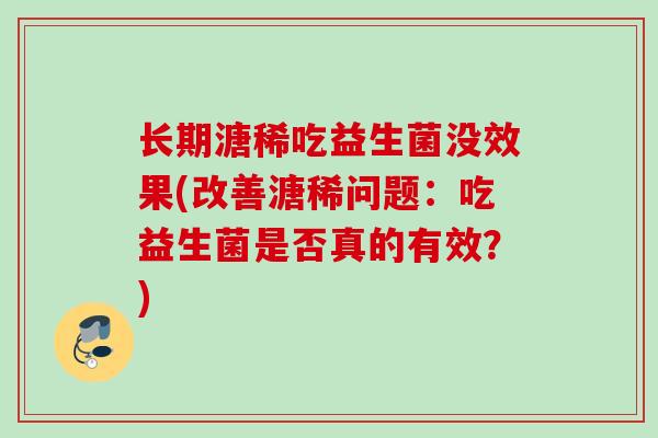 长期溏稀吃益生菌没效果(改善溏稀问题：吃益生菌是否真的有效？)