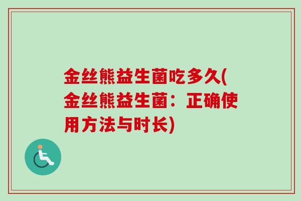 金丝熊益生菌吃多久(金丝熊益生菌：正确使用方法与时长)