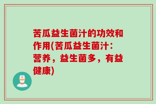 苦瓜益生菌汁的功效和作用(苦瓜益生菌汁：营养，益生菌多，有益健康)