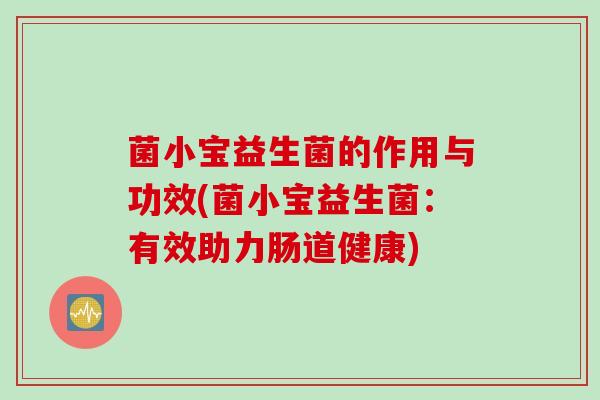 菌小宝益生菌的作用与功效(菌小宝益生菌：有效助力肠道健康)