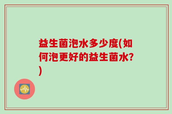 益生菌泡水多少度(如何泡更好的益生菌水？)