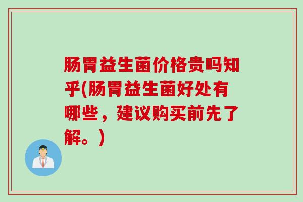 肠胃益生菌价格贵吗知乎(肠胃益生菌好处有哪些,建议购买前先了解。) 肠胃益生菌价格贵吗知乎(肠胃益生菌好处有哪些,建议购买前先了解。)