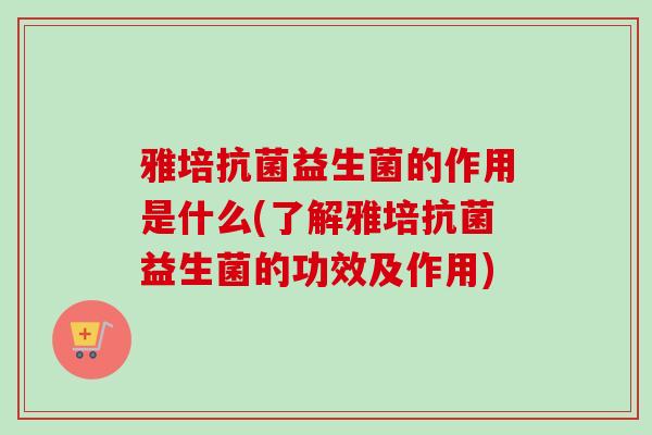 雅培益生菌的作用是什么(了解雅培益生菌的功效及作用) 雅培益生菌的作用是什么(了解雅培益生菌的功效及作用)