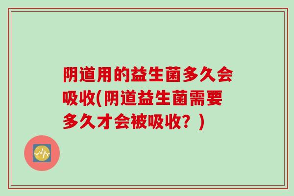 用的益生菌多久会吸收(益生菌需要多久才会被吸收？)