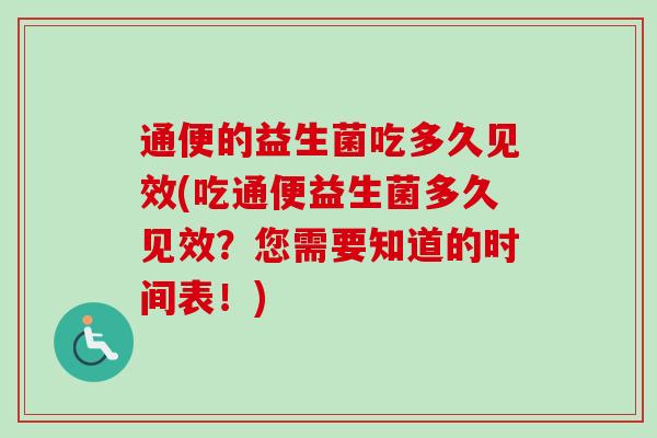 通便的益生菌吃多久见效(吃通便益生菌多久见效？您需要知道的时间表！)
