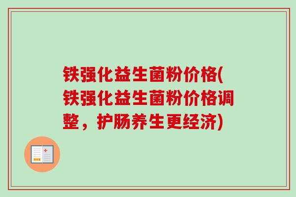 铁强化益生菌粉价格(铁强化益生菌粉价格调整，护肠养生更经济)