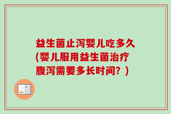 益生菌止泻婴儿吃多久(婴儿服用益生菌需要多长时间?) 益生菌止泻婴儿吃多久(婴儿服用益生菌需要多长时间?)
