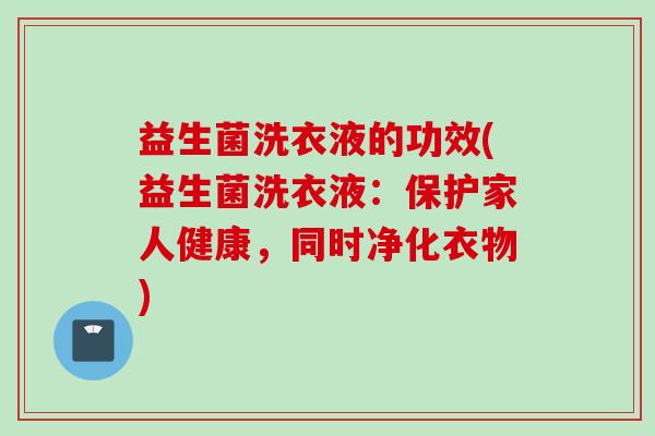 益生菌洗衣液的功效(益生菌洗衣液:保护家人健康,同时净化衣物) 益生菌洗衣液的功效(益生菌洗衣液:保护家人健康,同时净化衣物)