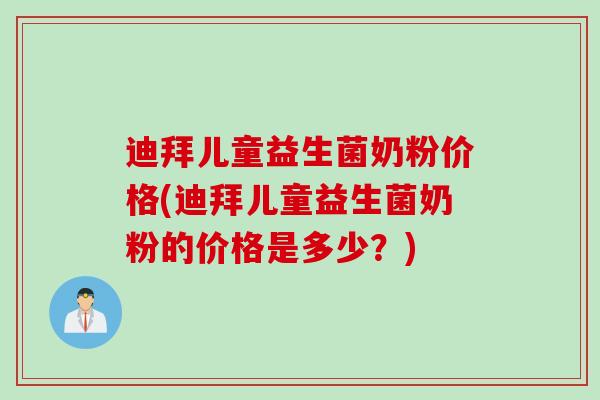 迪拜儿童益生菌奶粉价格(迪拜儿童益生菌奶粉的价格是多少？)