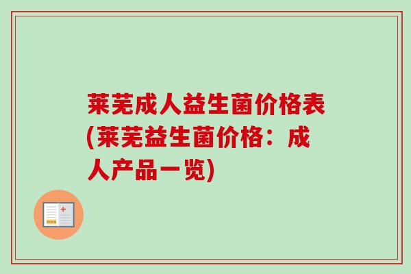 莱芜成人益生菌价格表(莱芜益生菌价格：成人产品一览)