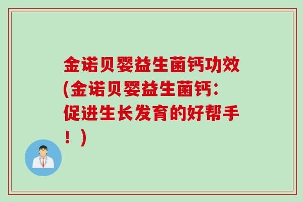 金诺贝婴益生菌钙功效(金诺贝婴益生菌钙：促进生长发育的好帮手！)
