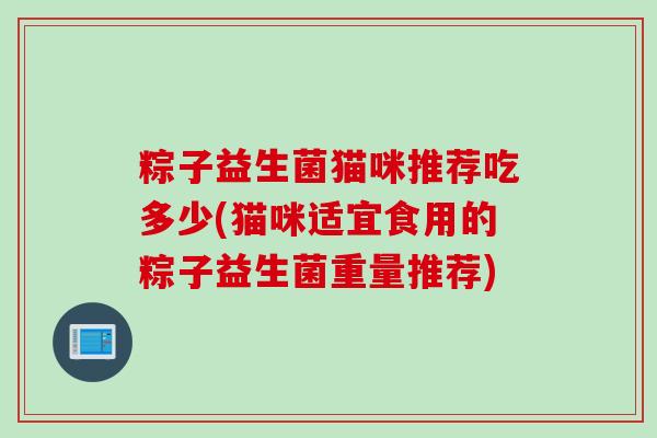 粽子益生菌猫咪推荐吃多少(猫咪适宜食用的粽子益生菌重量推荐)