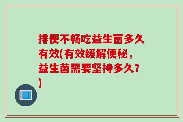 排便不畅吃益生菌多久有效(有效缓解，益生菌需要坚持多久？)
