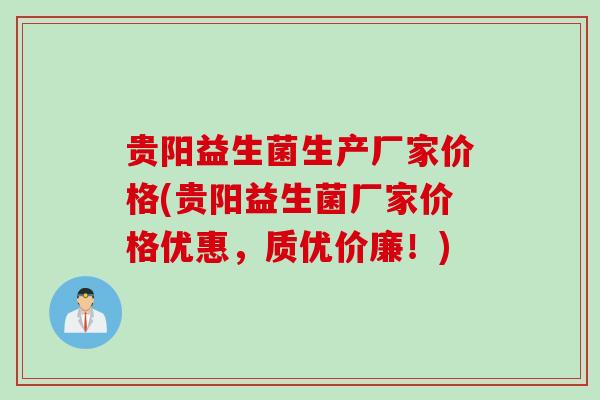 贵阳益生菌生产厂家价格(贵阳益生菌厂家价格优惠,质优价廉!) 贵阳益生菌生产厂家价格(贵阳益生菌厂家价格优惠,质优价廉!)