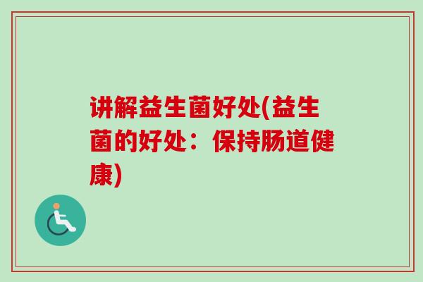 讲解益生菌好处(益生菌的好处：保持肠道健康)