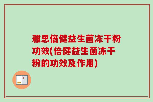 雅思倍健益生菌冻干粉功效(倍健益生菌冻干粉的功效及作用)