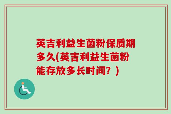 英吉利益生菌粉保质期多久(英吉利益生菌粉能存放多长时间?) 英吉利益生菌粉保质期多久(英吉利益生菌粉能存放多长时间?)