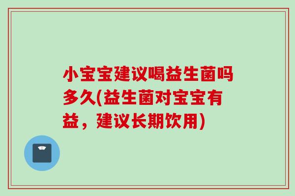 小宝宝建议喝益生菌吗多久(益生菌对宝宝有益，建议长期饮用)