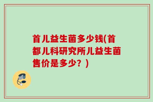 首儿益生菌多少钱(首都儿科研究所儿益生菌售价是多少？)