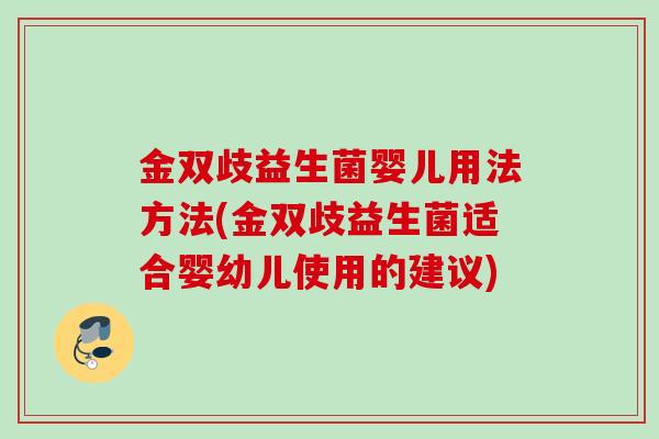 金双歧益生菌婴儿用法方法(金双歧益生菌适合婴幼儿使用的建议) 金双歧益生菌婴儿用法方法(金双歧益生菌适合婴幼儿使用的建议)