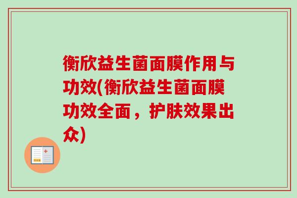 衡欣益生菌面膜作用与功效(衡欣益生菌面膜功效全面,护肤效果出众) 衡欣益生菌面膜作用与功效(衡欣益生菌面膜功效全面,护肤效果出众)