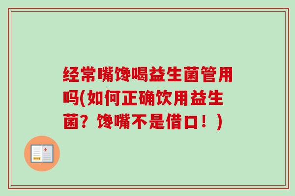 经常嘴馋喝益生菌管用吗(如何正确饮用益生菌？馋嘴不是借口！)