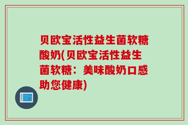 贝欧宝活性益生菌软糖酸奶(贝欧宝活性益生菌软糖：美味酸奶口感助您健康)