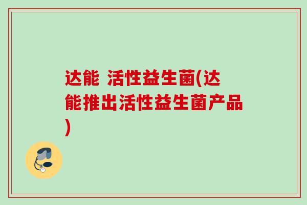 达能 活性益生菌(达能推出活性益生菌产品)