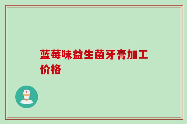 蓝莓味益生菌牙膏加工价格 蓝莓味益生菌牙膏加工价格