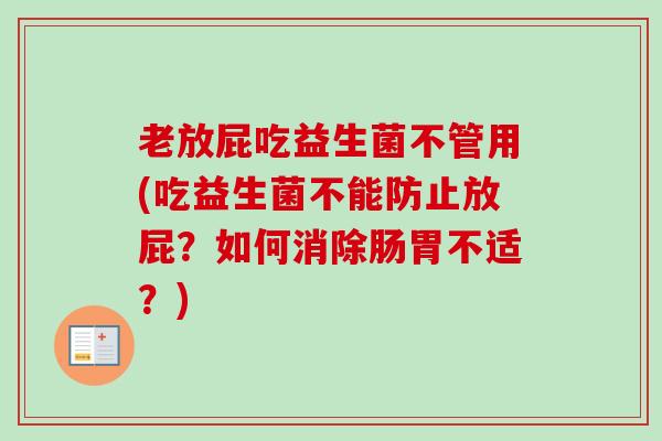 老放屁吃益生菌不管用(吃益生菌不能防止放屁?如何消除肠胃不适?) 老放屁吃益生菌不管用(吃益生菌不能防止放屁?如何消除肠胃不适?)